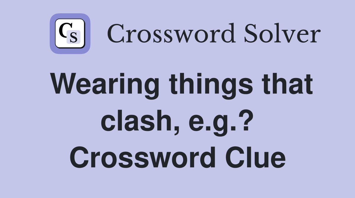Wearing things that clash, e.g.? Crossword Clue