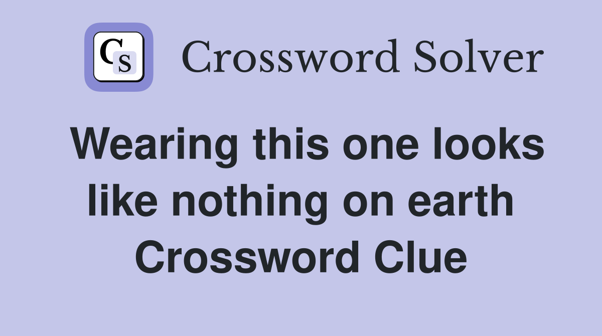 Wearing this one looks like nothing on earth Crossword Clue