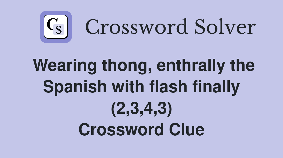 Wearing thong, enthrally the Spanish with flash finally (2,3,4,3) Crossword Clue