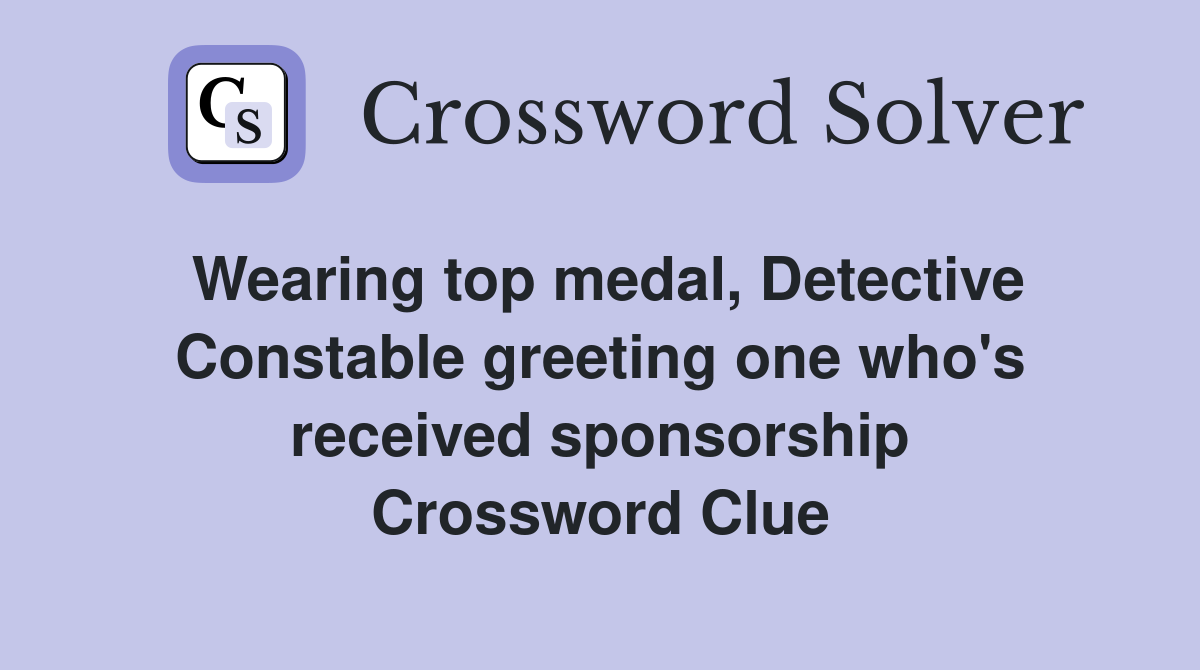 Wearing top medal, Detective Constable greeting one who's received sponsorship Crossword Clue