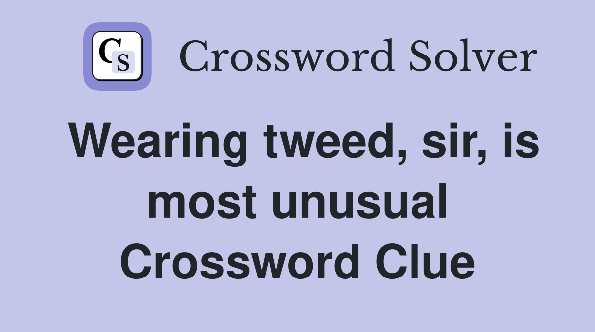 Wearing tweed, sir, is most unusual Crossword Clue