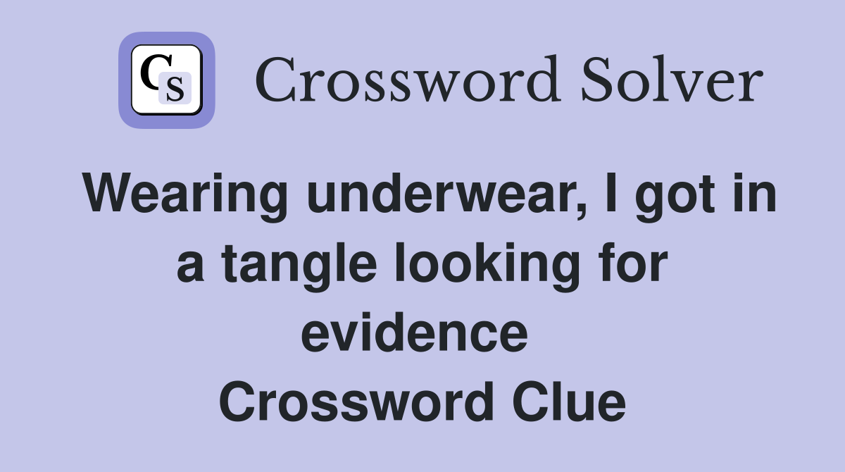 Wearing underwear, I got in a tangle looking for evidence  Crossword Clue