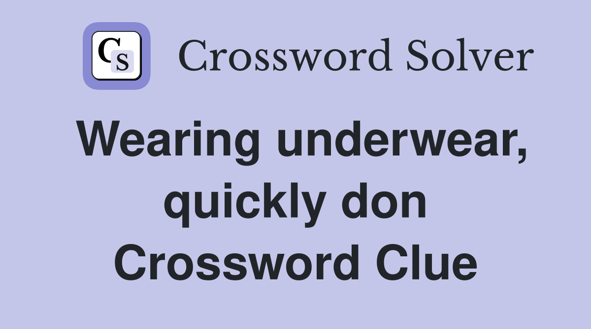 Wearing underwear, quickly don Crossword Clue