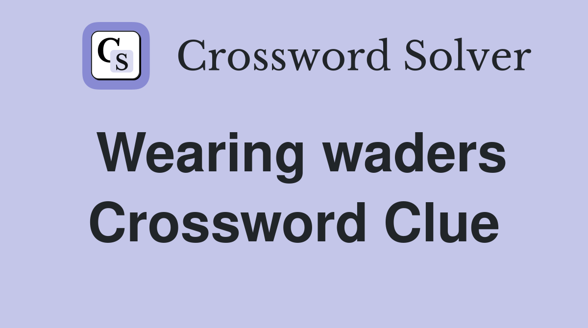 Wearing waders Crossword Clue