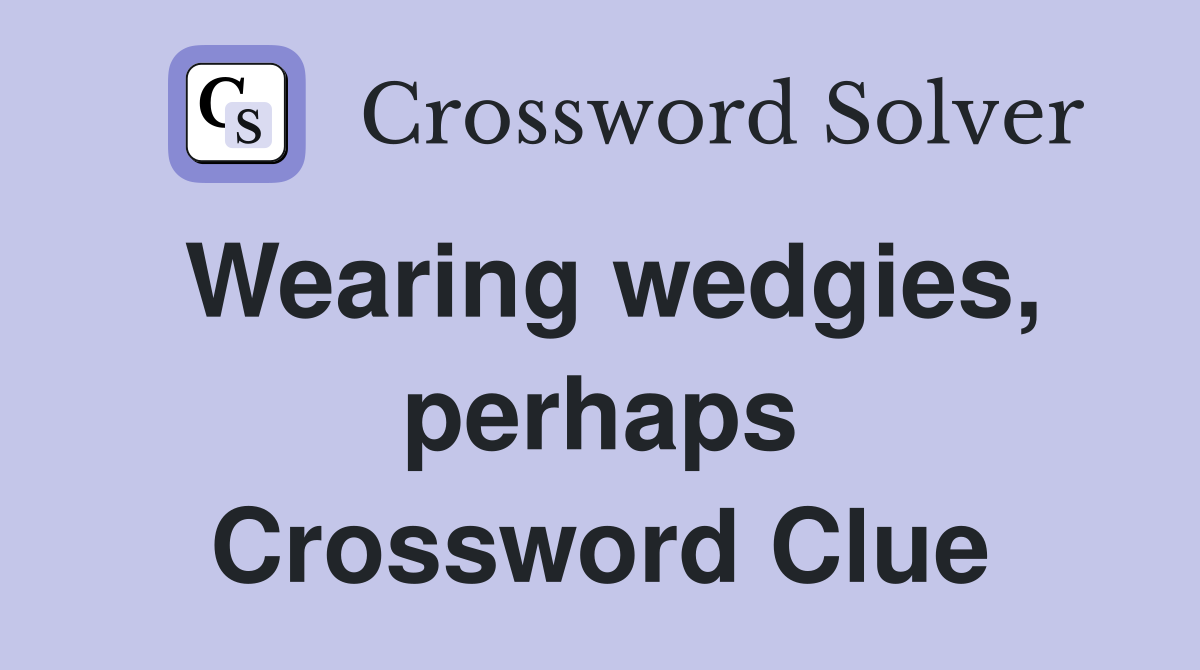 Wearing wedgies, perhaps Crossword Clue