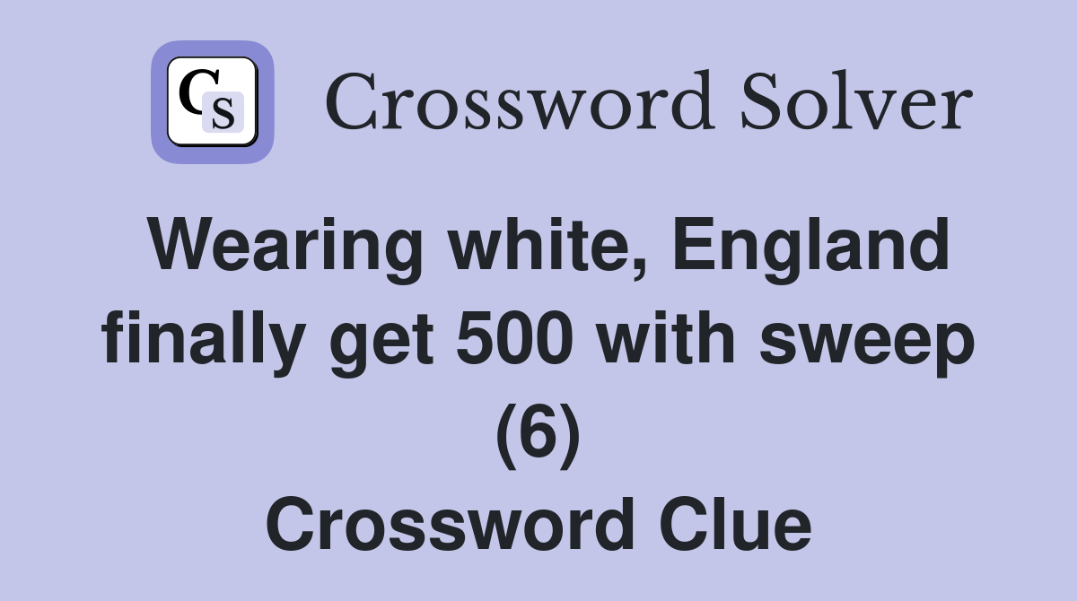 Wearing white, England finally get 500 with sweep (6) Crossword Clue