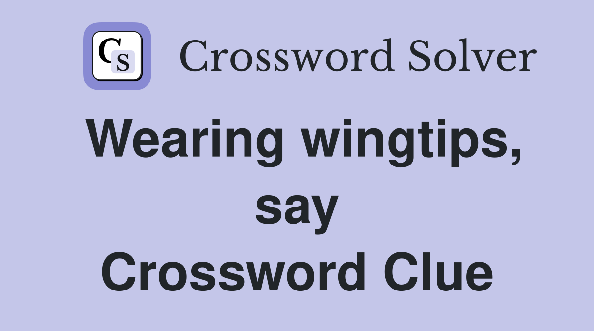 Wearing wingtips, say Crossword Clue