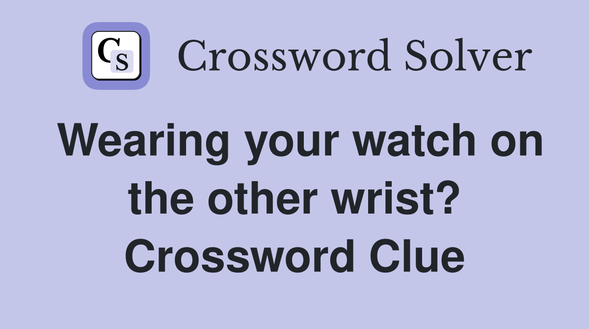 Wearing your watch on the other wrist? Crossword Clue