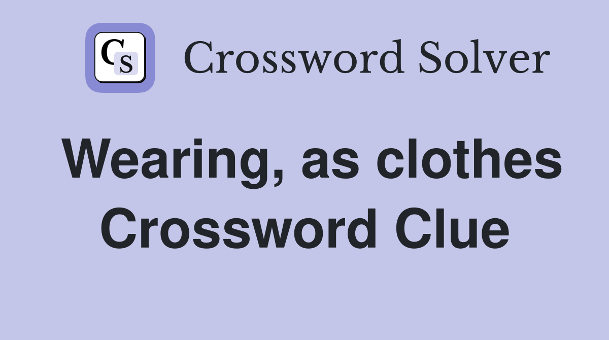 Wearing, as clothes Crossword Clue