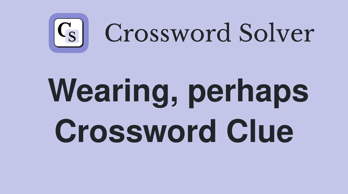 Wearing, perhaps Crossword Clue