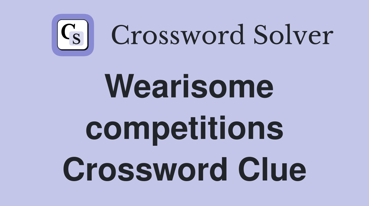 Wearisome competitions Crossword Clue