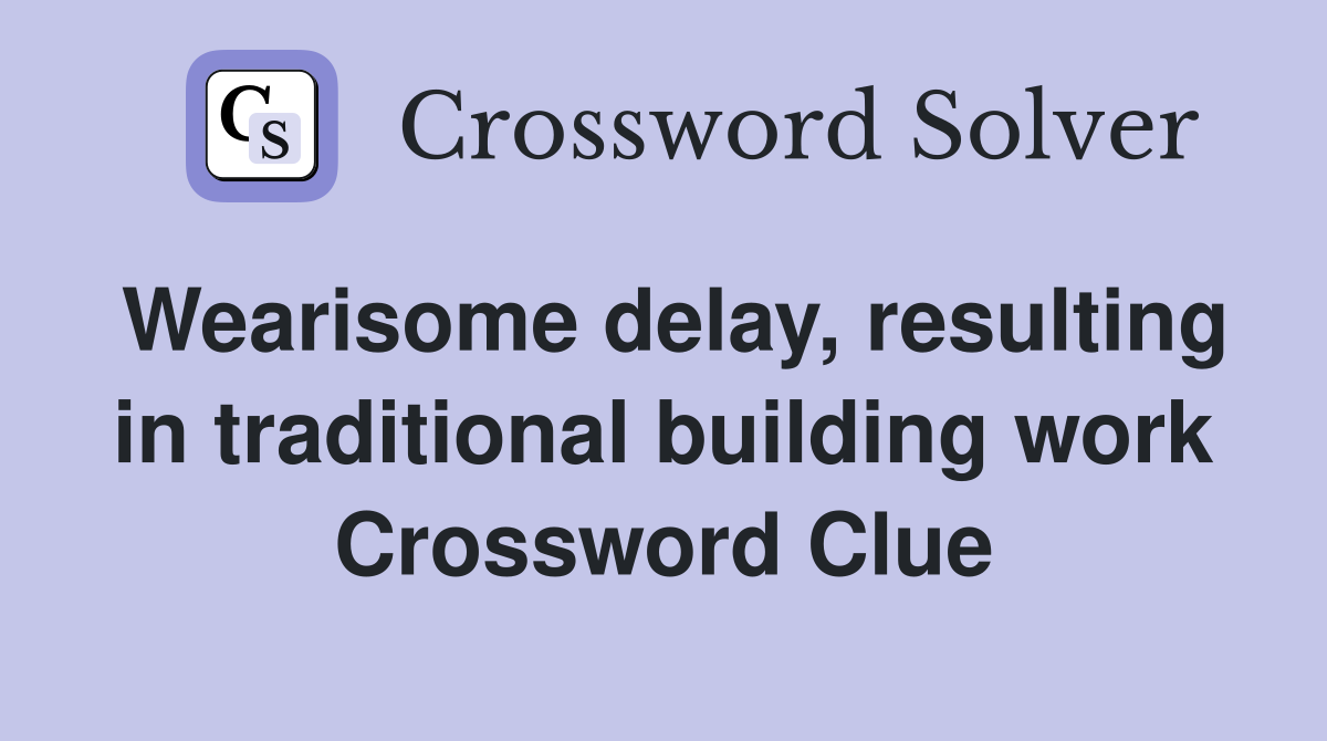 Wearisome delay, resulting in traditional building work Crossword Clue