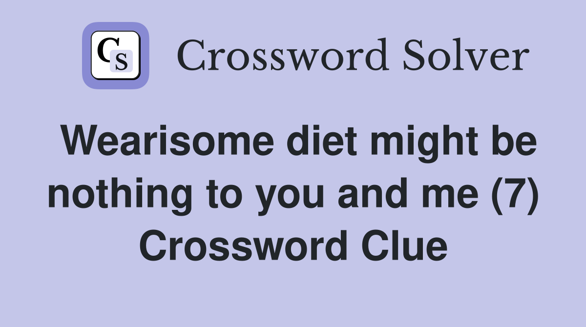 Wearisome diet might be nothing to you and me (7) Crossword Clue
