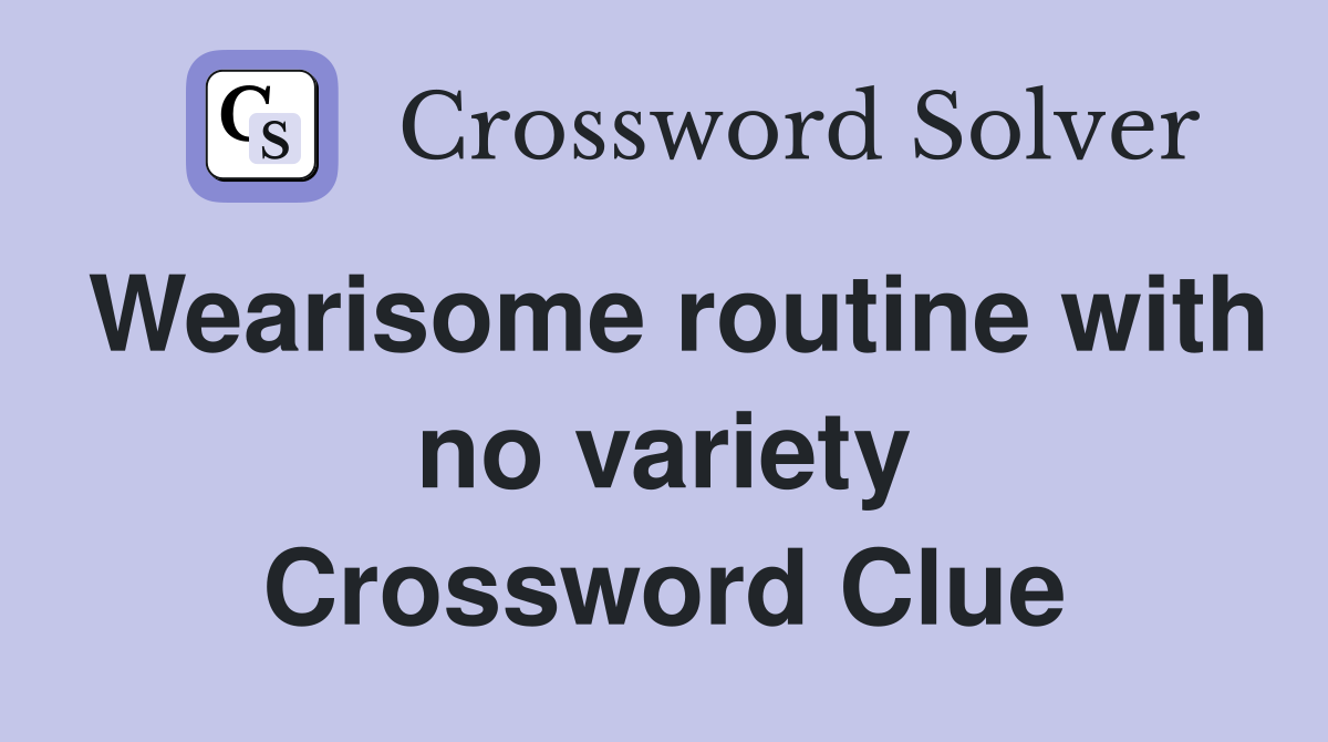 Wearisome routine with no variety Crossword Clue