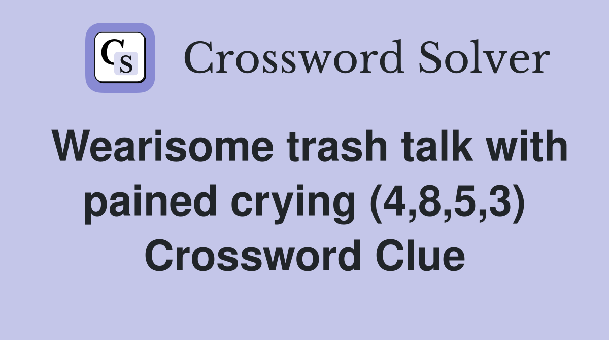 Wearisome trash talk with pained crying (4,8,5,3) Crossword Clue
