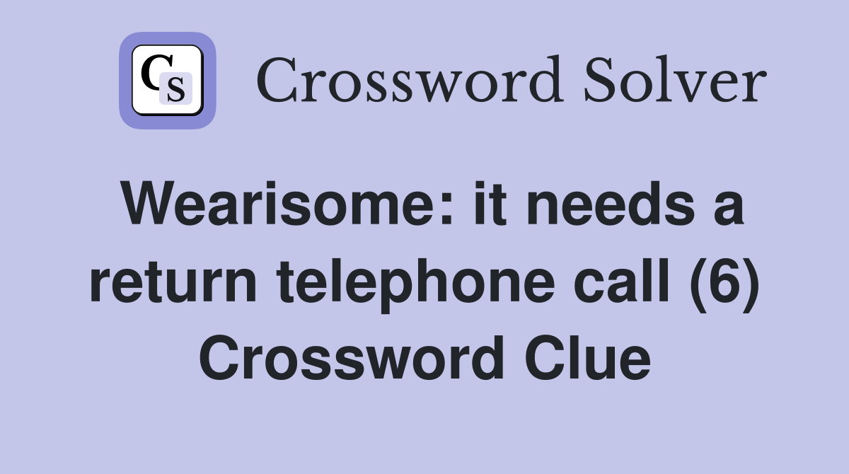 Wearisome: it needs a return telephone call (6) Crossword Clue