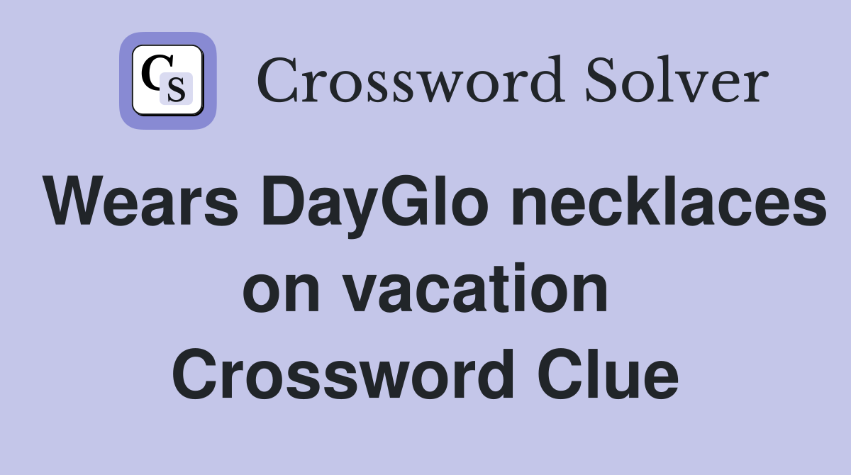 Wears DayGlo necklaces on vacation Crossword Clue