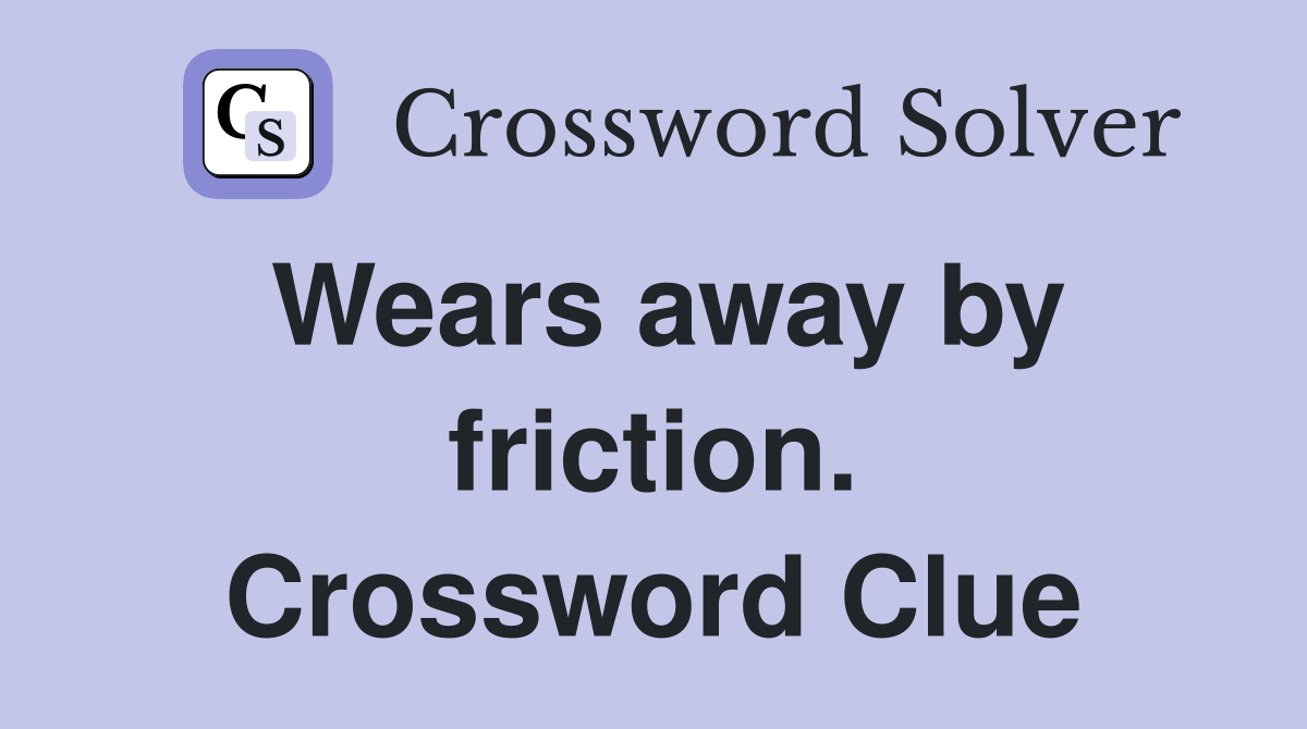 Wears away by friction. Crossword Clue