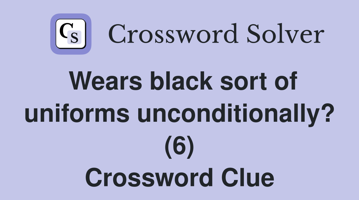 Wears black sort of uniforms unconditionally? (6) Crossword Clue