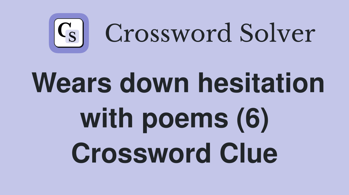 Wears down hesitation with poems (6) Crossword Clue