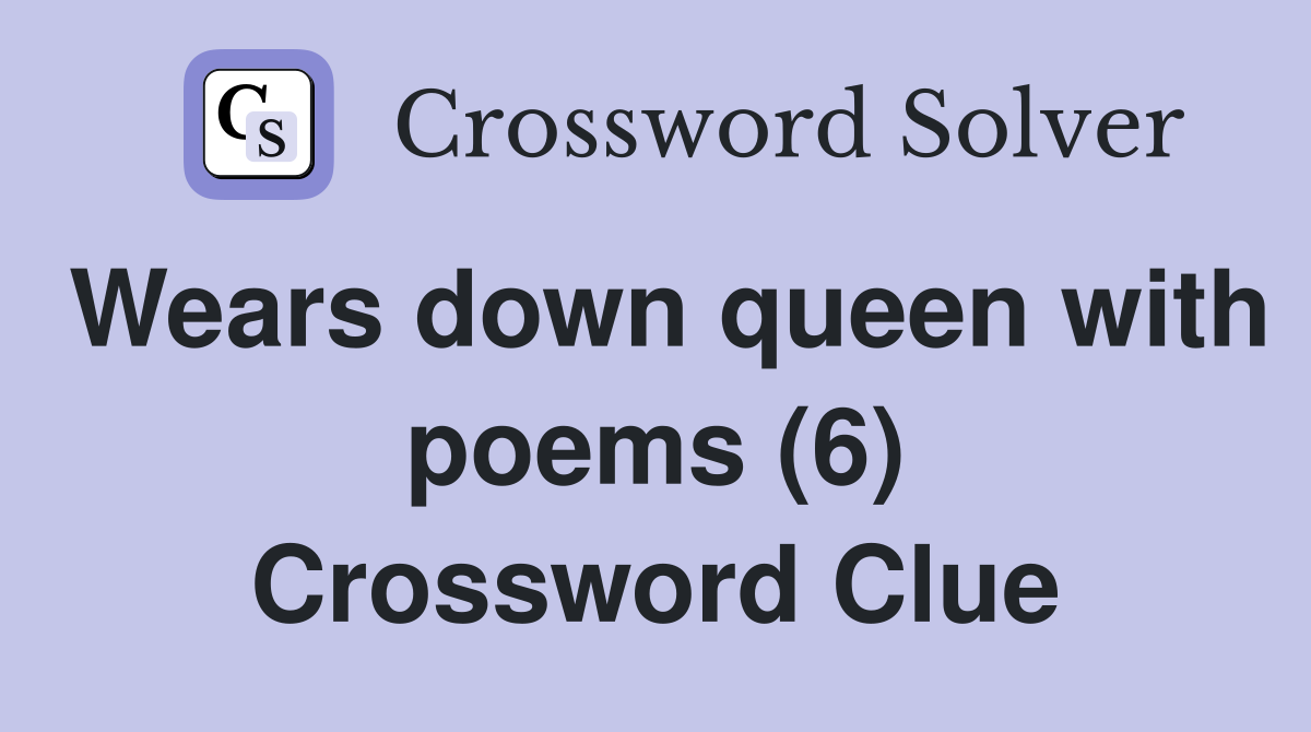 Wears down queen with poems (6) Crossword Clue