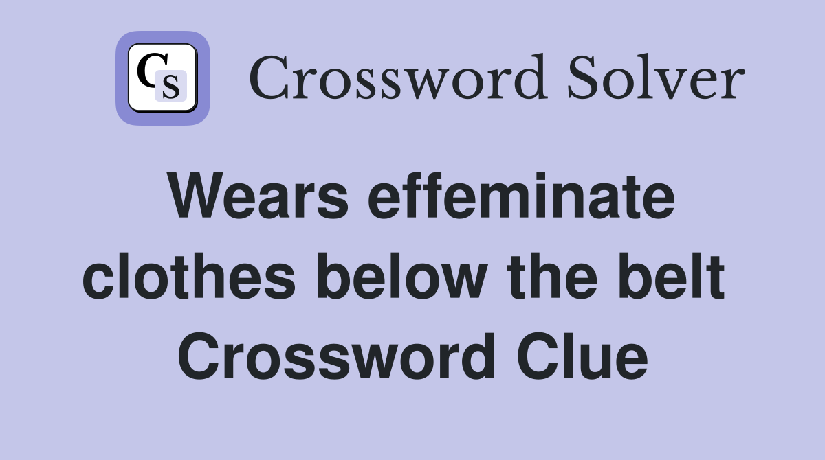 Wears effeminate clothes below the belt  Crossword Clue
