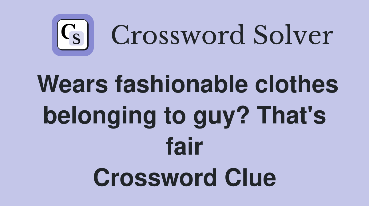 Wears fashionable clothes belonging to guy? That's fair Crossword Clue