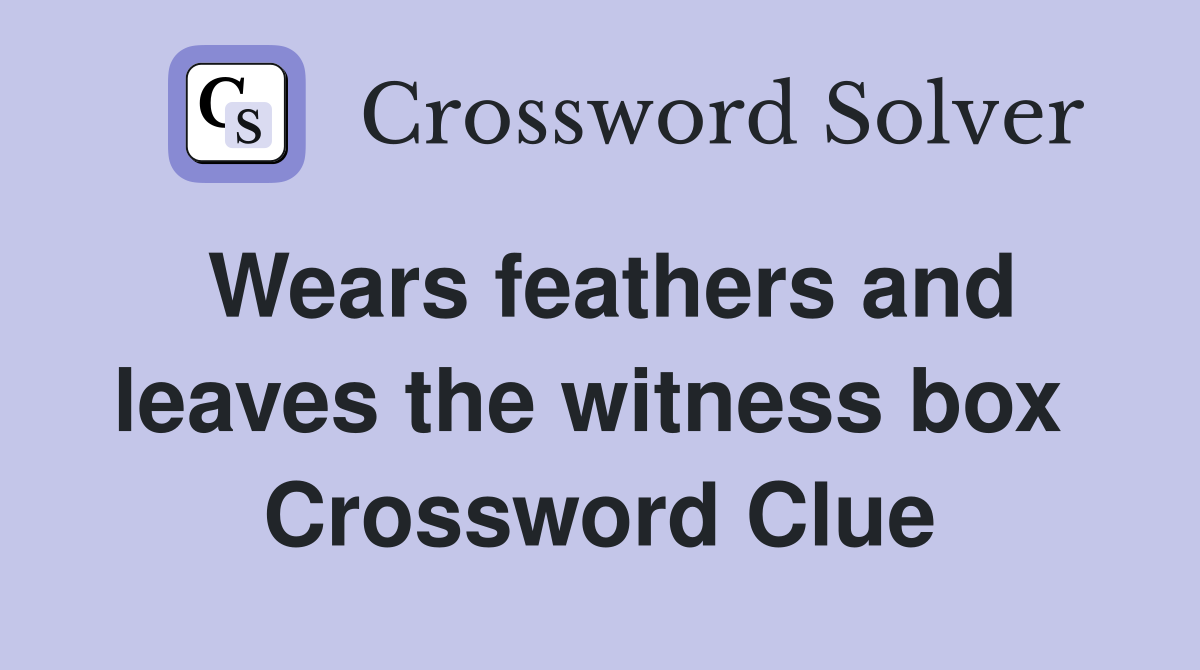 Wears feathers and leaves the witness box  Crossword Clue