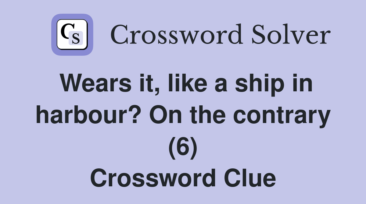 Wears it, like a ship in harbour? On the contrary (6) Crossword Clue