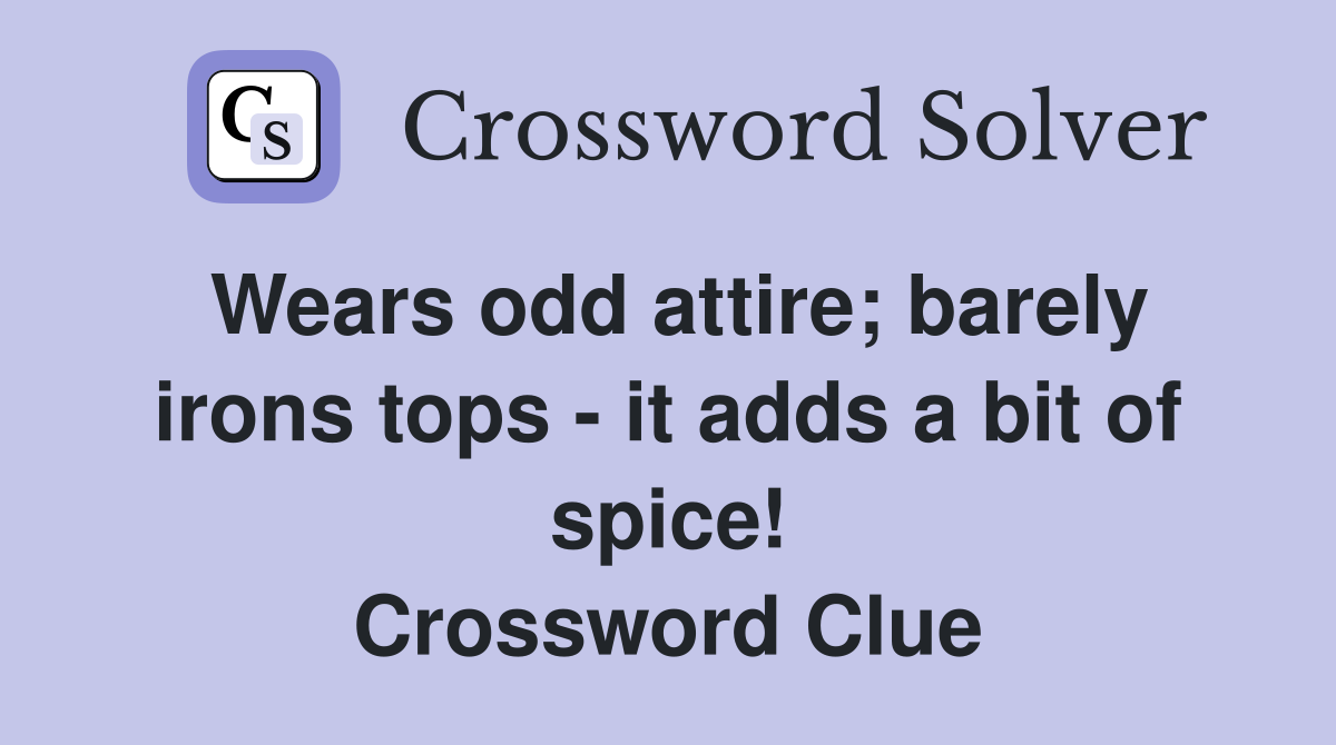 Wears odd attire; barely irons tops - it adds a bit of spice! Crossword Clue