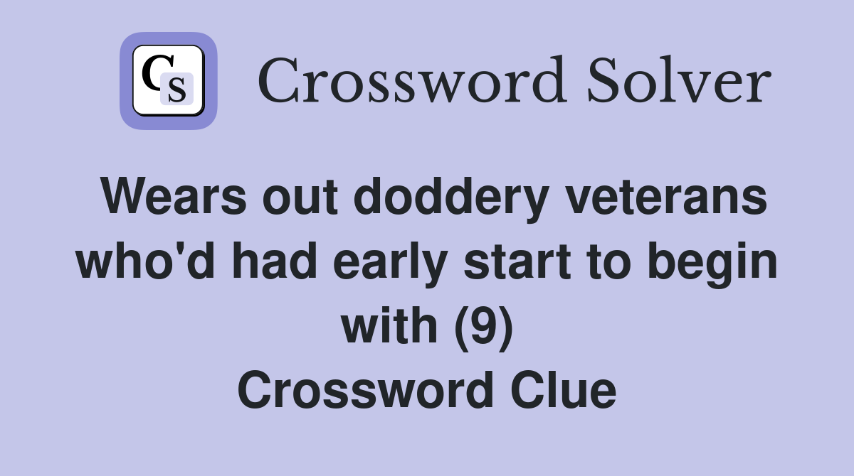 Wears out doddery veterans who'd had early start to begin with (9) Crossword Clue