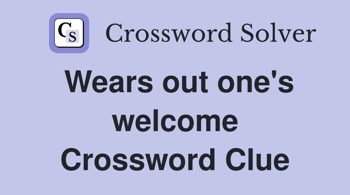 Wears out one's welcome Crossword Clue