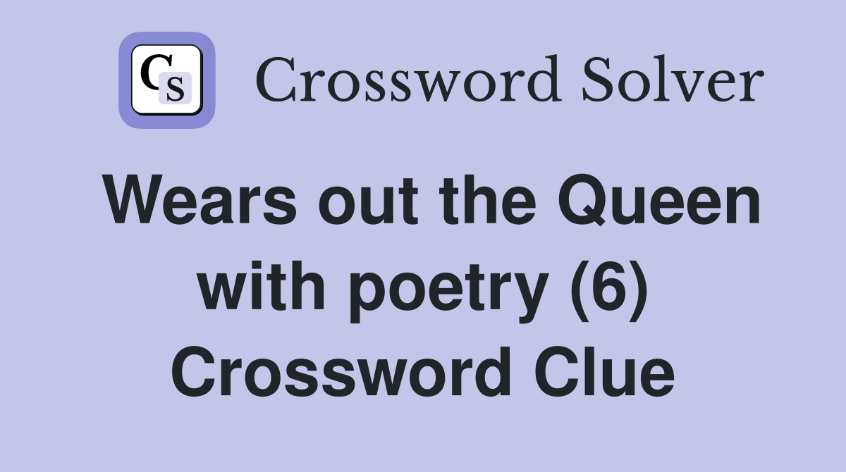Wears out the Queen with poetry (6) Crossword Clue