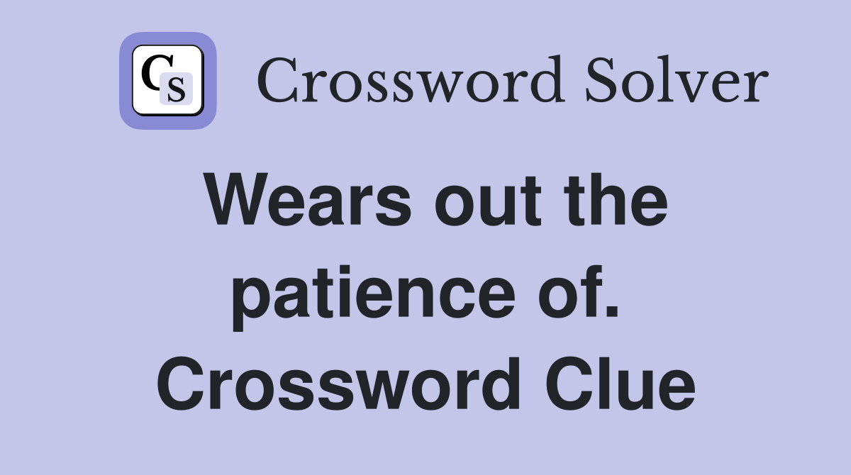 Wears out the patience of. Crossword Clue