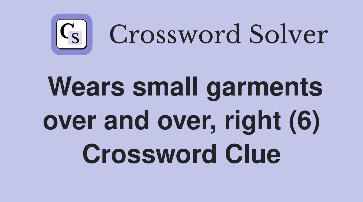 Wears small garments over and over, right (6) Crossword Clue