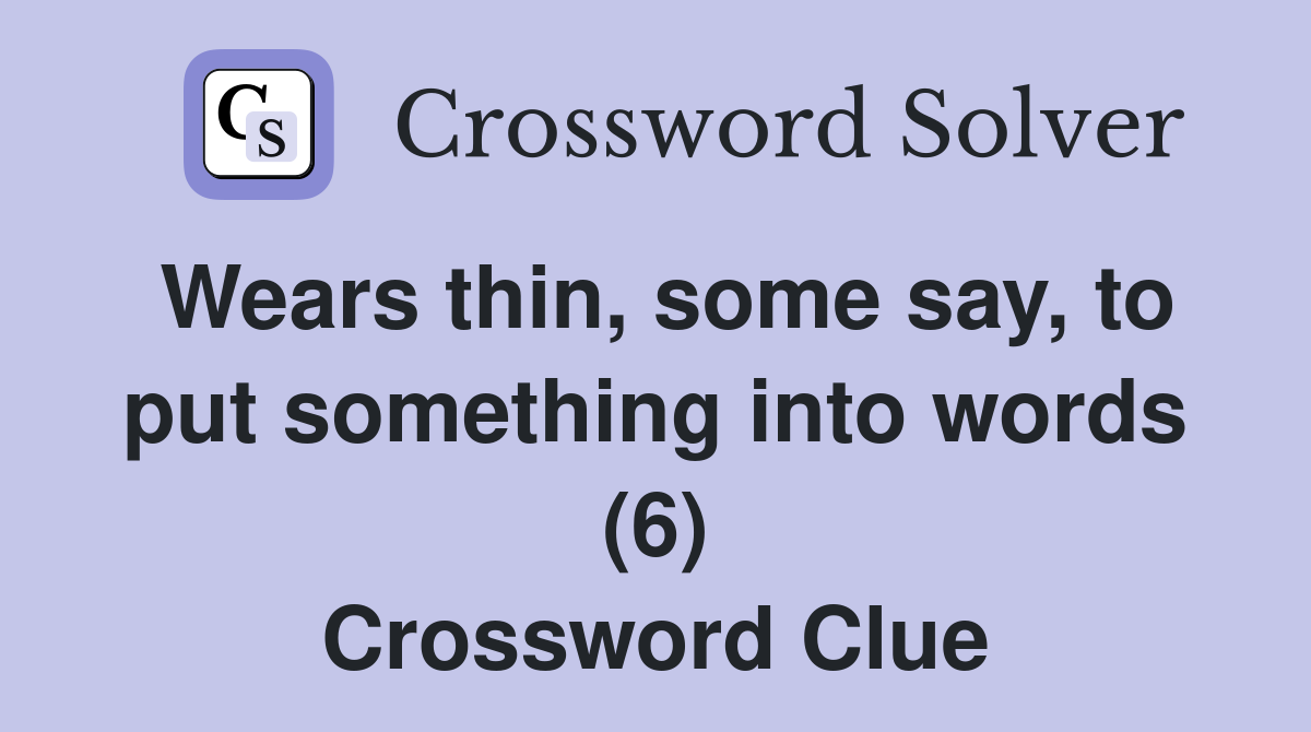 Wears thin, some say, to put something into words (6) Crossword Clue