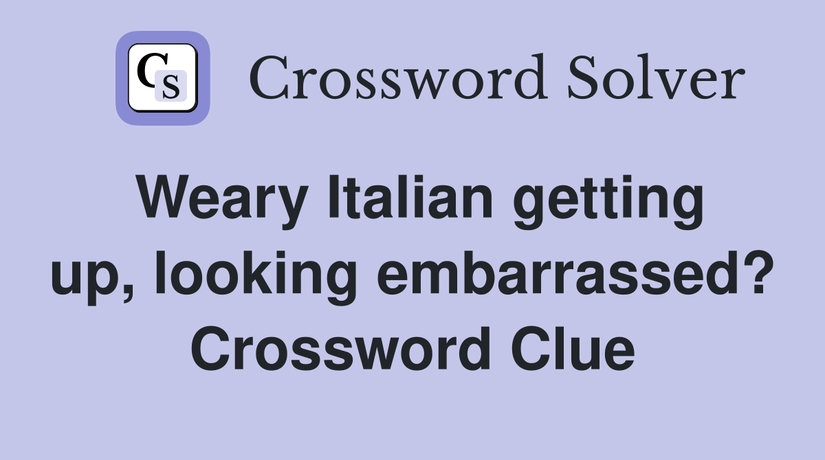 Weary Italian getting up, looking embarrassed? Crossword Clue