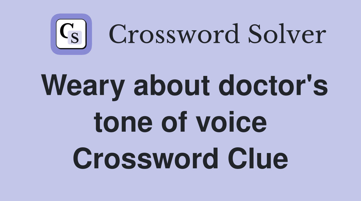 Weary about doctor's tone of voice Crossword Clue