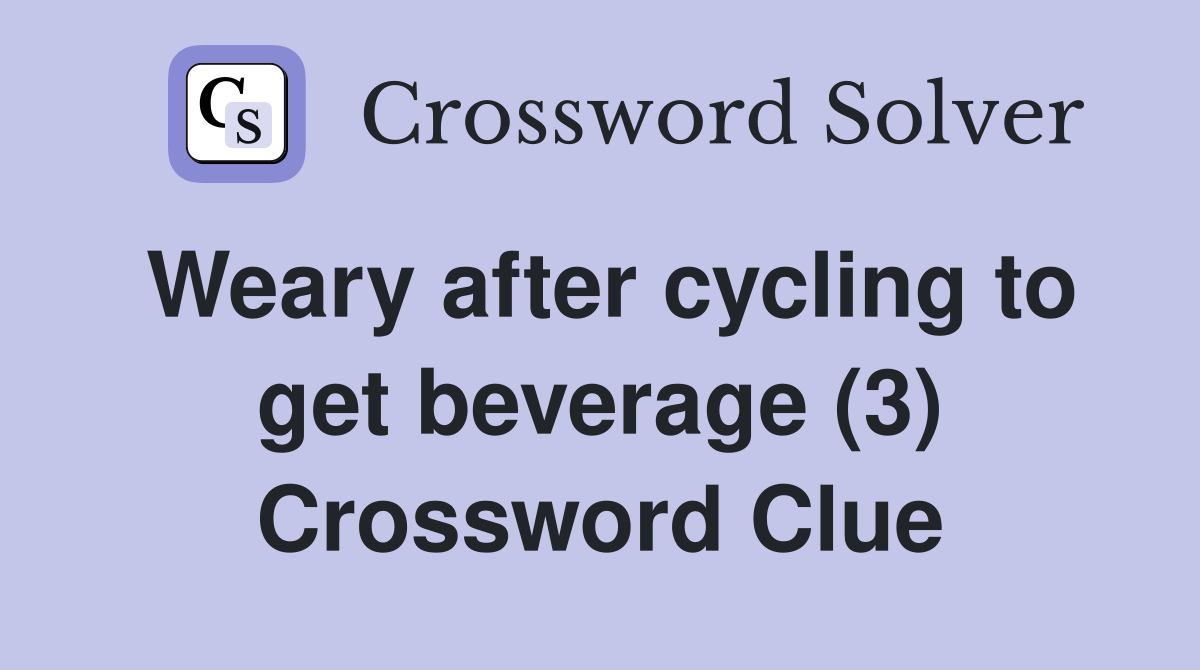 Weary after cycling to get beverage (3) Crossword Clue