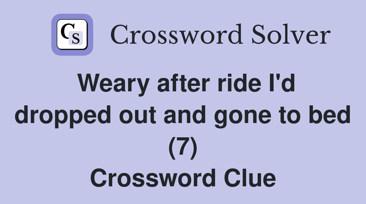 Weary after ride I'd dropped out and gone to bed (7) Crossword Clue