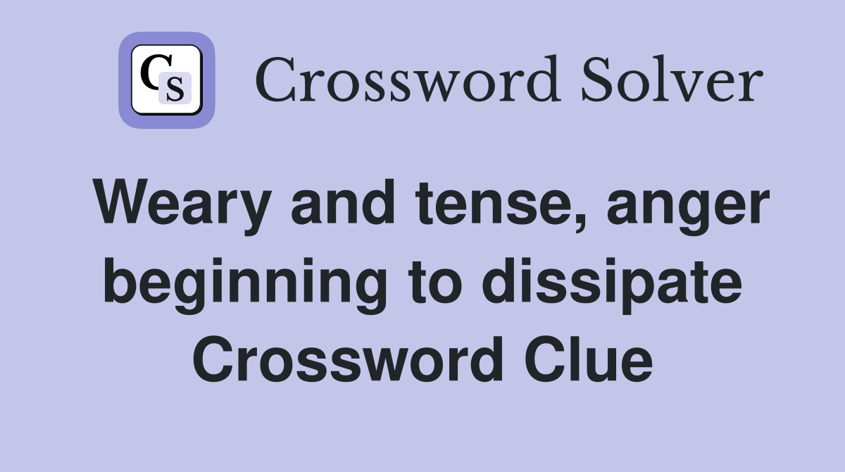 Weary and tense, anger beginning to dissipate Crossword Clue
