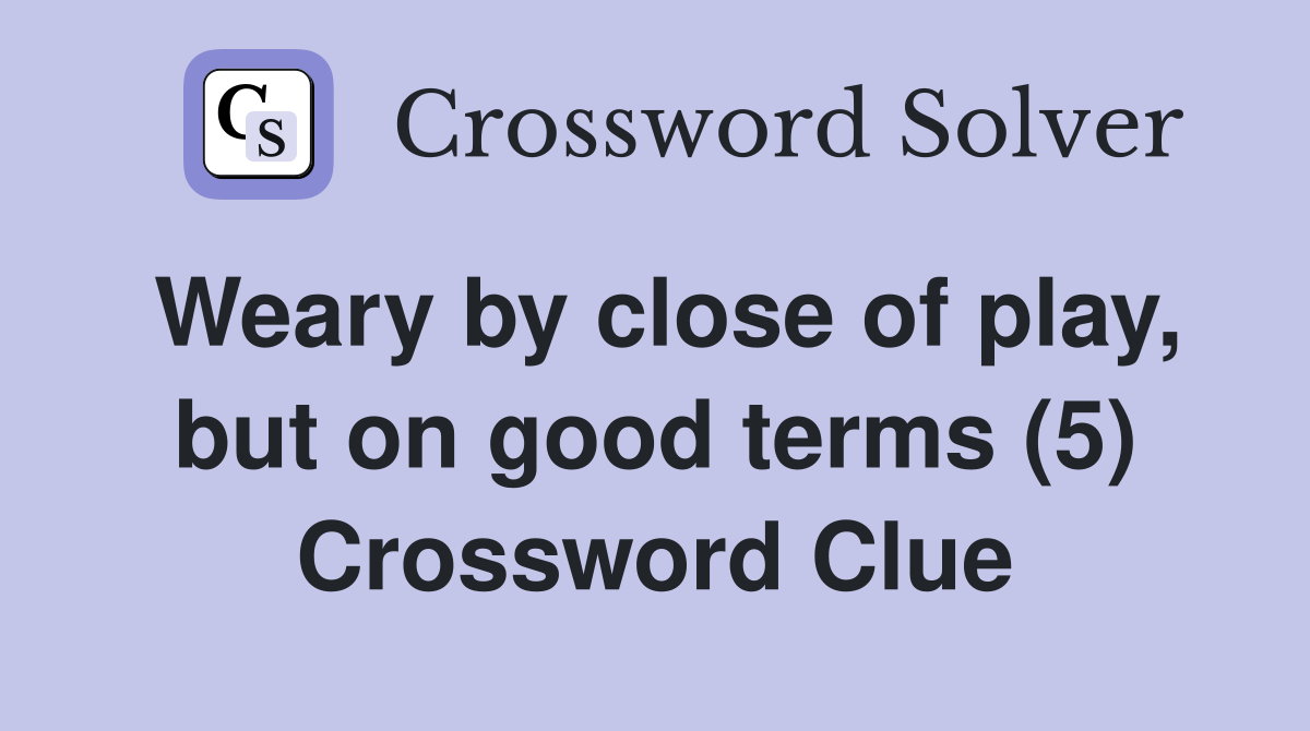 Weary by close of play, but on good terms (5) Crossword Clue