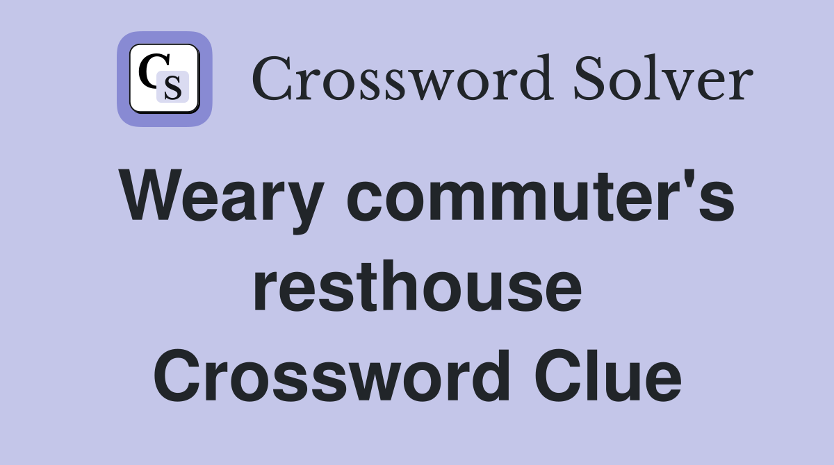 Weary commuter's resthouse Crossword Clue