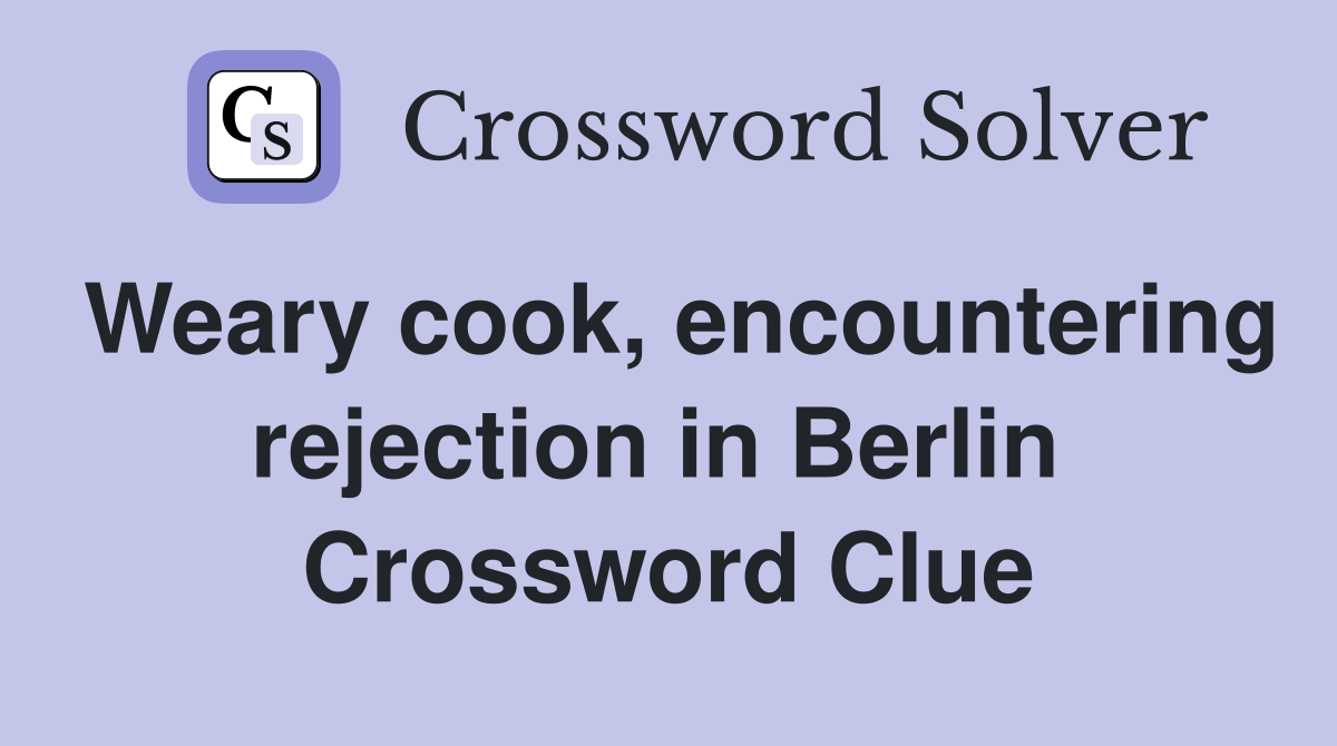 Weary cook, encountering rejection in Berlin  Crossword Clue