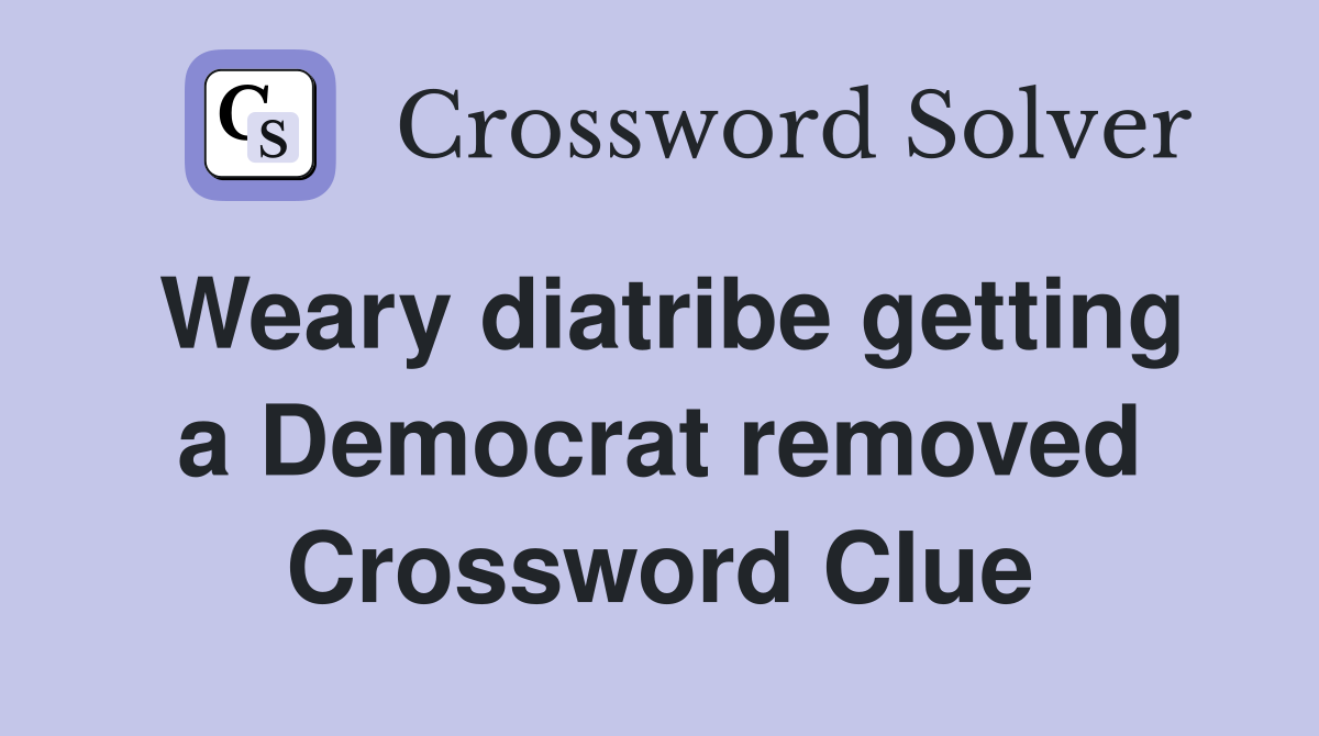 Weary diatribe getting a Democrat removed Crossword Clue