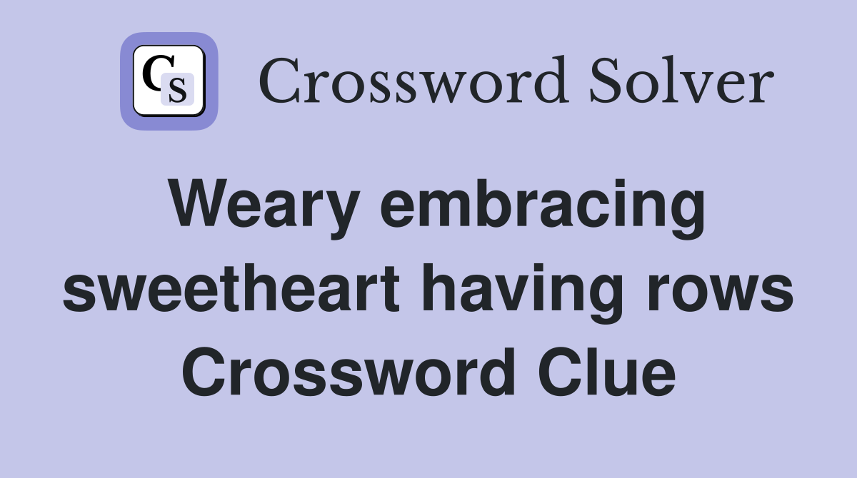 Weary embracing sweetheart having rows Crossword Clue