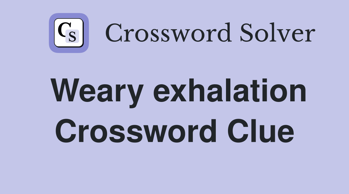 Weary exhalation Crossword Clue