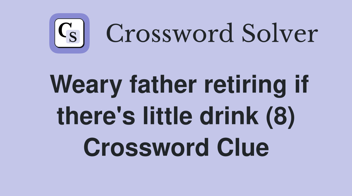 Weary father retiring if there's little drink (8) Crossword Clue