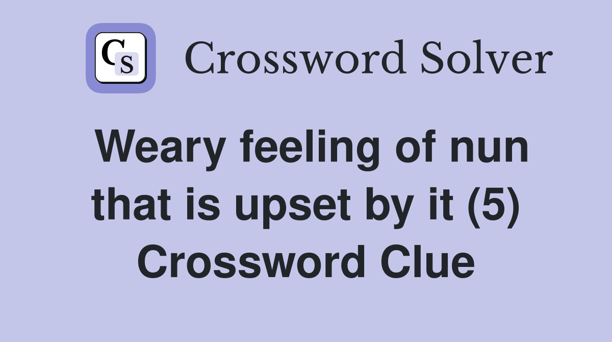 Weary feeling of nun that is upset by it (5) Crossword Clue