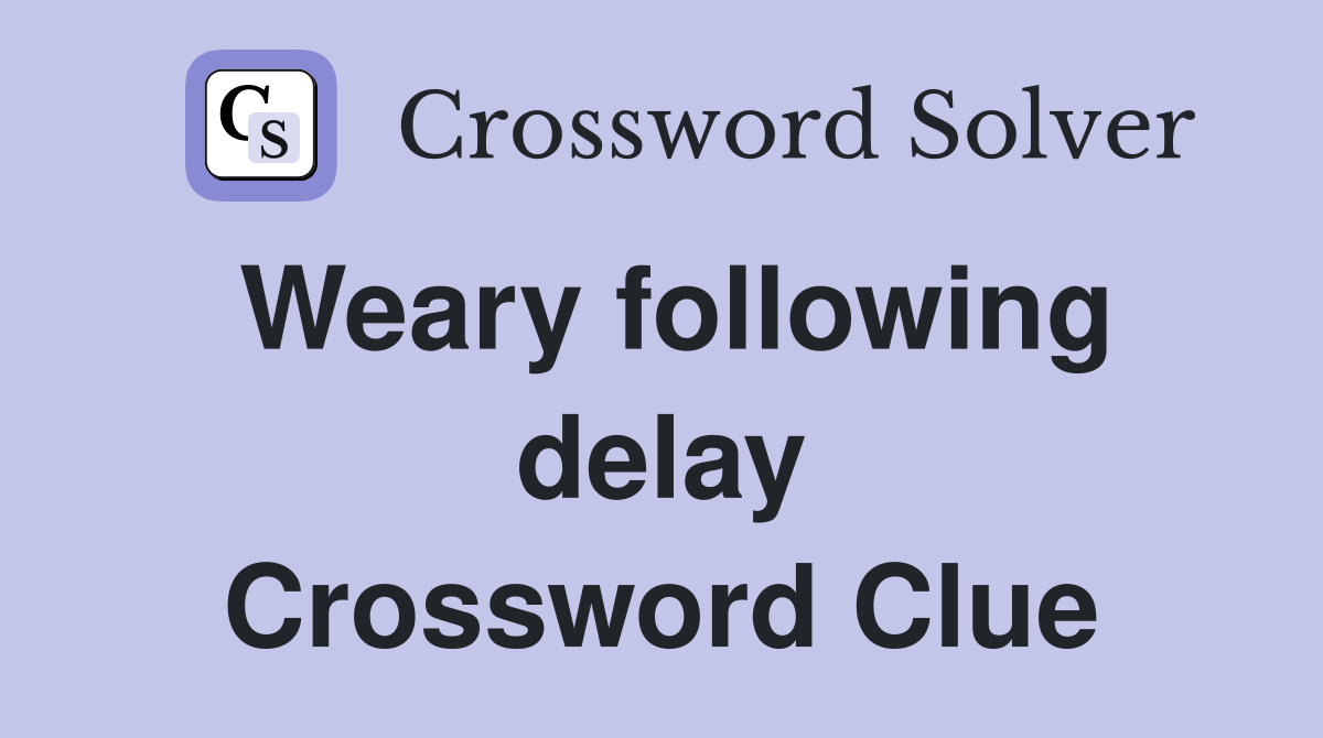 Weary following delay Crossword Clue